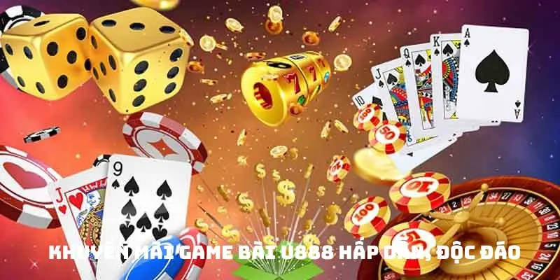 Khuyến mãi game bài U888 hấp dẫn, độc đáo